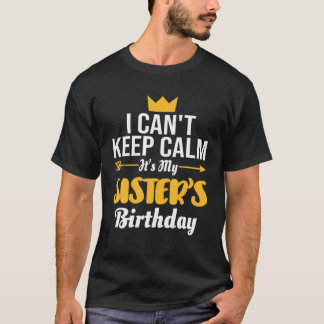 I Cant Keep Calm Its My Sister's Birthday T-Shirt
