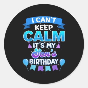 I Cant Keep Calm Its My Son Birthday Shirt Bday  Classic Round Sticker