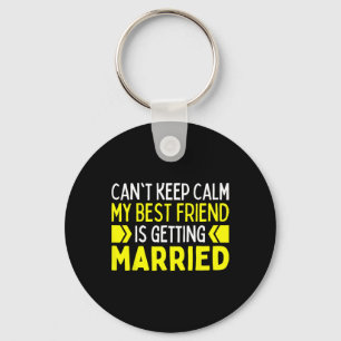 I Can't Keep Calm My Best Friend Is Getting Marrie Key Ring