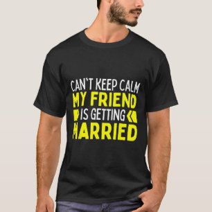 I Can't Keep Calm My Best Friend Is Getting Marrie T-Shirt