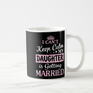 I Can't Keep Calm My Daughter Is Getting Married H Coffee Mug