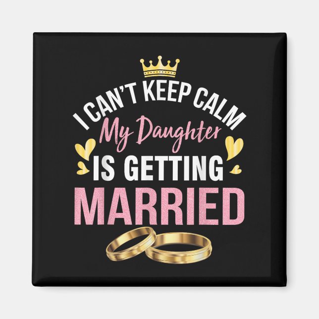 I Can't Keep Calm My Daughter Is Getting Married W Magnet (Front)