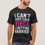 I Can't Keep Calm My Niece Is Getting Married  T-Shirt<br><div class="desc">I Can't Keep Calm My Niece Is Getting Married</div>