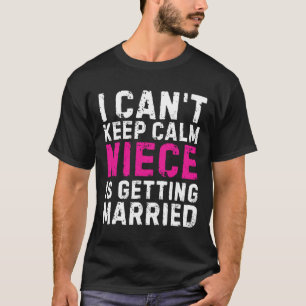 I Can't Keep Calm My Niece Is Getting Married  T-Shirt