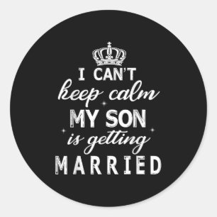 I Can't Keep Calm My Son Is Getting Married Happy Classic Round Sticker
