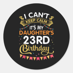 I Can't Keep It's My Daughter's 23rd Birthday 23 Y Classic Round Sticker