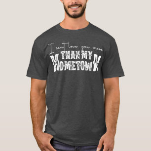 I Can't Love You More Than My Hometown Country Mus T-Shirt