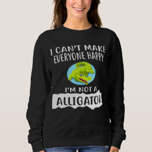 I Cant Make Everyone Happy Im Not A Alligator Sweatshirt