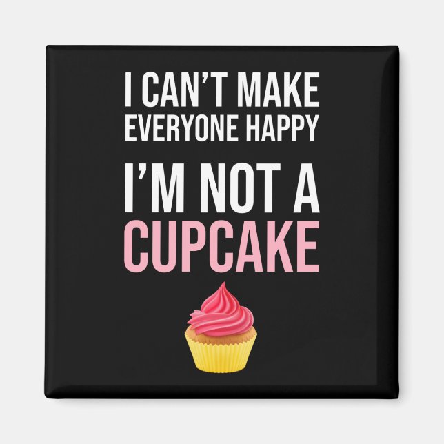 I Can't Make Everyone Happy - I'm Not A Cupcake Magnet (Front)
