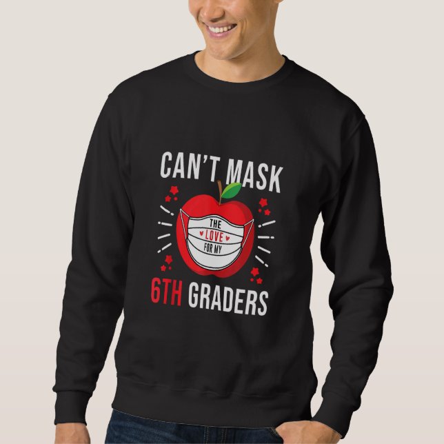 I Can't Mask The Love For My 6th Graders Teacher Sweatshirt (Front)