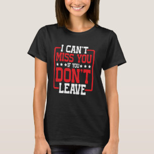 I Can't Miss You If You Don't Leave Humour Quote T-Shirt