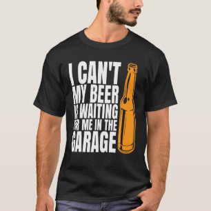 I Cant My Beer Is Waiting For Me In The Garage Fun T-Shirt