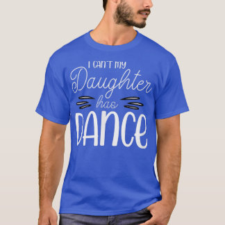 I Can't My Daughter Has Dance Proud Teen Girls Mum T-Shirt