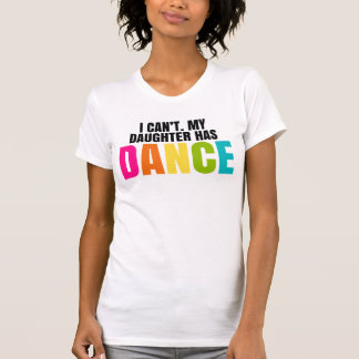 I Can't.  My Daughter Has Dance. T-Shirt