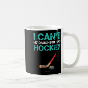 I Can't My Daughter Has Hockey . Funny Hockey Shir Coffee Mug
