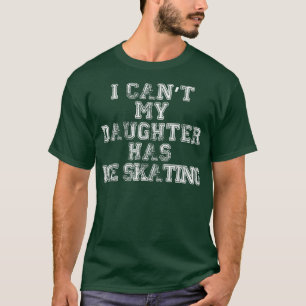 I Can't My Daughter Has Ice Skating T Shirt Mum Da