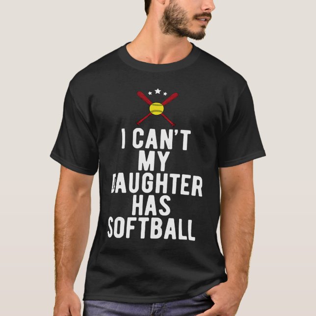 I Can't My Daughter Has Softball Sports Dad T-Shirt (Front)