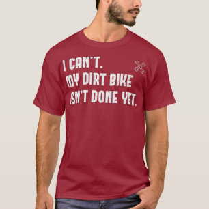 I Cant My Dirt Bike Isnt Done Yet Funny Mechanic T-Shirt