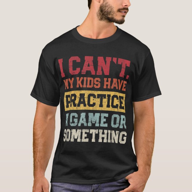I Cant My Have Practice A Game Or Something T-Shirt (Front)