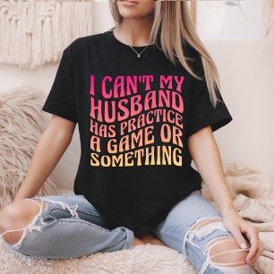 I Can't My Husband Has Practice A Game Quote Funny T-Shirt