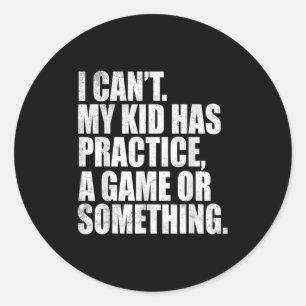 I Can't My Kid Has Practice A Game Or Soing Funny Classic Round Sticker