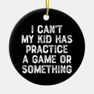 I Can't My Kid Has Practice a Game Or Something Ceramic Ornament