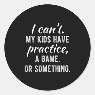 I Can't My Kids Have Practice A Game Or Soing Shir Classic Round Sticker