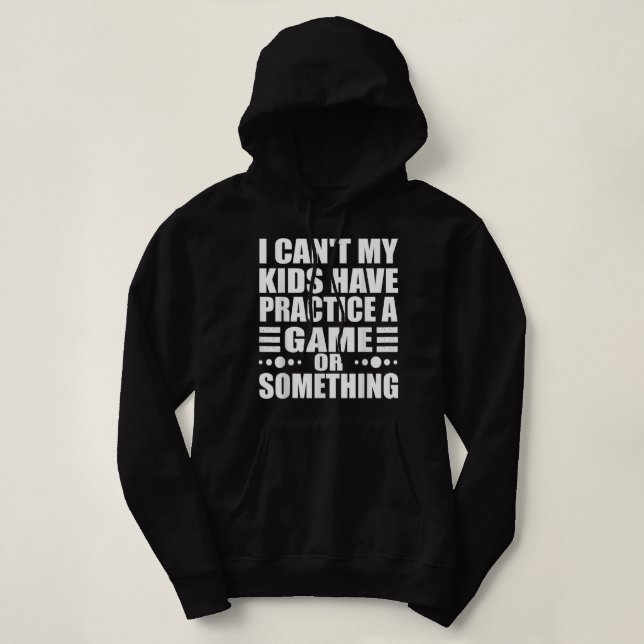 I Can't My Kids Have Practice A Game Or Something  Hoodie (Design Front)