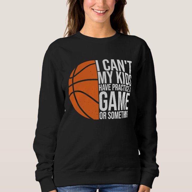 I Can't My Kids Have Practice A Game or Something  Sweatshirt (Front)