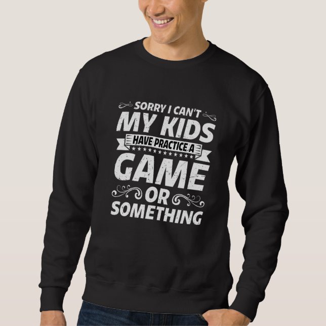 I Can't My Kids Have Practice A Game Or Something  Sweatshirt (Front)