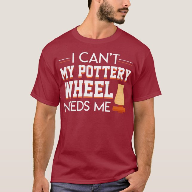 I Cant My Pottery Wheel Needs Me Cool Saying T-Shirt (Front)