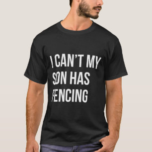 I Can't My Son Has Fencing Funny Mum Dad T-Shirt