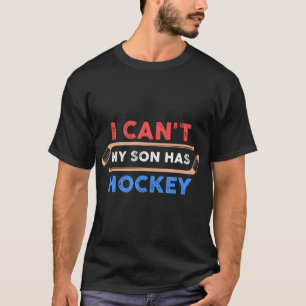 I Cant My Son Has HockeyHockey Dad  Hockey Mum  T-Shirt