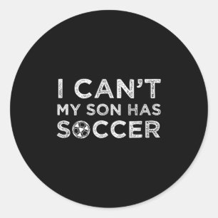 I Can't My Son Has Soccer Funny Dad Or Mom Classic Round Sticker