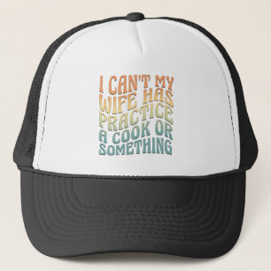 I Can't My Wife Has Practice A Cook Funny Quote  Trucker Hat