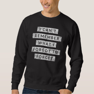 I Cant Remember What I Forgot To Forget   Humour Sweatshirt