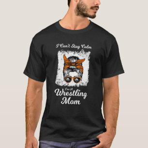 I can't saty calm I'm a wrestling mom wrestler T-Shirt
