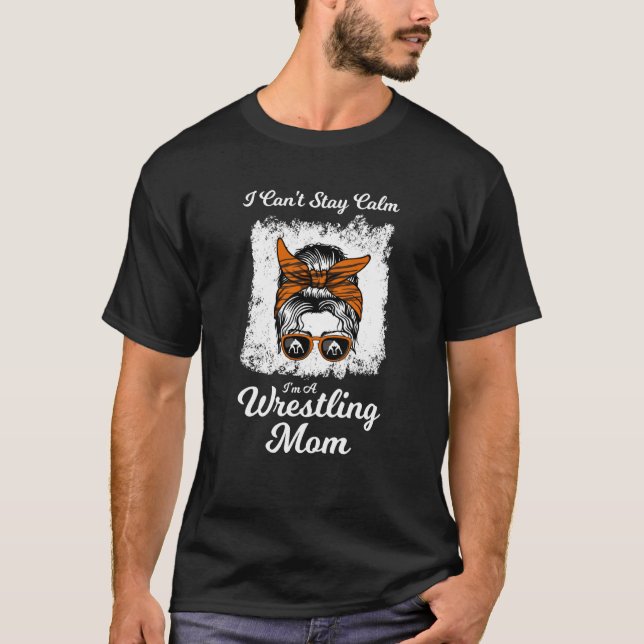 I can't saty calm I'm a wrestling mom wrestler T-Shirt (Front)