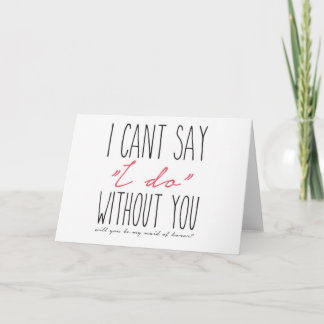 I can't say "I do" without you, Maid of Honour Card