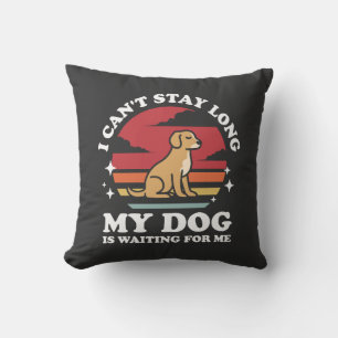 I Can't Stay Long My Dog is Waiting For Me Cushion