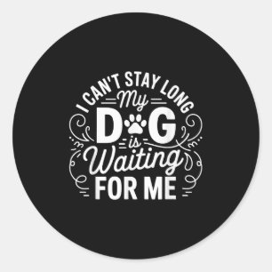 I Can't Stay Long My Dog Is Waiting Funny Dog Humo Classic Round Sticker