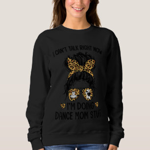 I Can't Talk Right Now I'm Doing Dance Mum Stuff Sweatshirt