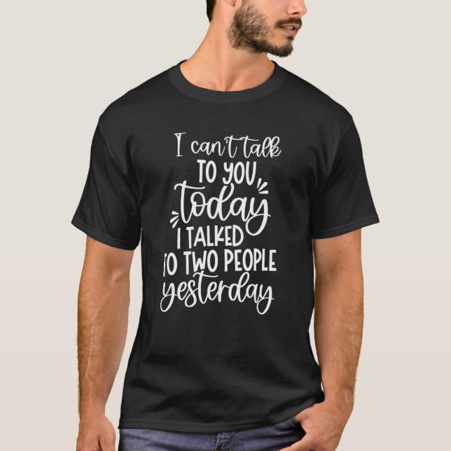 I Can't Talk Today I Talked To Two People Yesterda T-Shirt (Front)