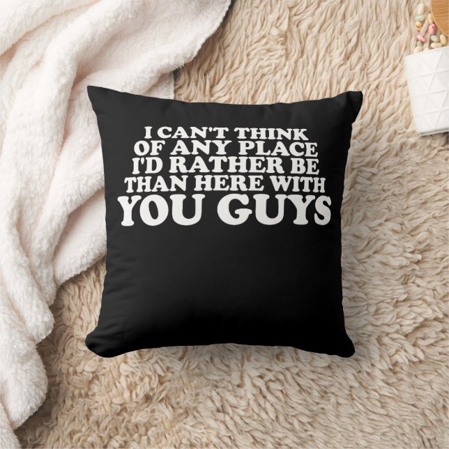 I Can't Think Of Any Place I'd Rather Be Than Here Cushion (Blanket)