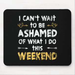 I Cant Wait To Be Ashamed Of What I Do This Weeken Mouse Pad