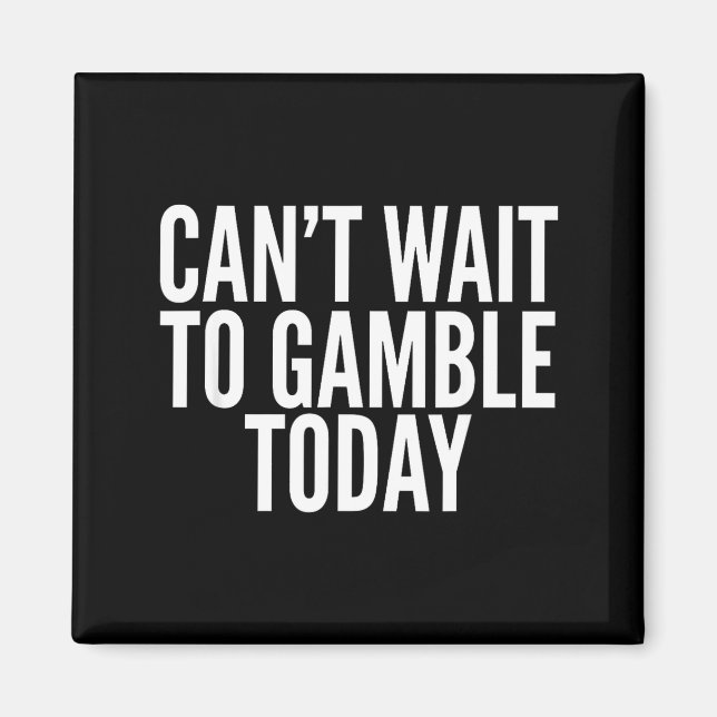 I Cant Wait To Gamble Today Funny Gambling  Magnet (Front)