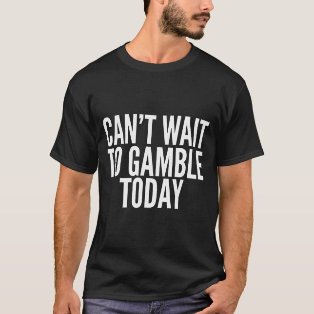 I Cant Wait To Gamble Today Funny Gambling  T-Shirt (Front)