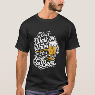 I Can't Walk On Water But I Can Stagger On Beer -- T-Shirt