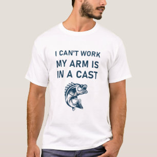 I Can't Work My Arm Is In A Cast - Fishing T-Shirt
