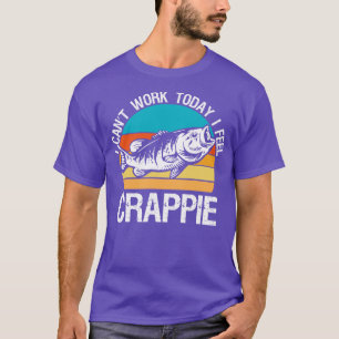 I Cant Work Today I Feel Crappie   Funny Fishing  T-Shirt